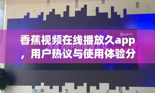 香蕉視頻在線播放久app，用戶熱議與使用體驗分析