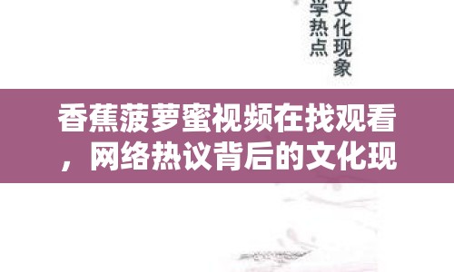 香蕉菠蘿蜜視頻在找觀看，網(wǎng)絡(luò)熱議背后的文化現(xiàn)象