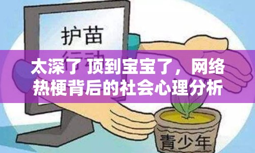 太深了 頂?shù)綄殞毩?，網(wǎng)絡(luò)熱梗背后的社會心理分析