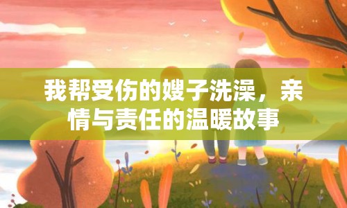 我?guī)褪軅纳┳酉丛瑁H情與責(zé)任的溫暖故事