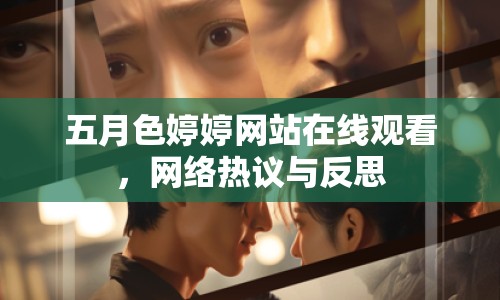 五月色婷婷網(wǎng)站在線觀看，網(wǎng)絡(luò)熱議與反思