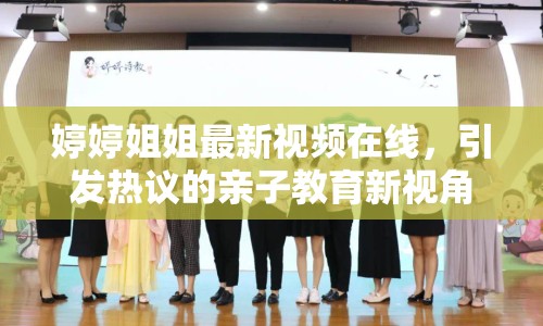 婷婷姐姐最新視頻在線，引發(fā)熱議的親子教育新視角