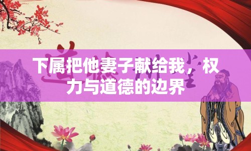 下屬把他妻子獻給我，權力與道德的邊界