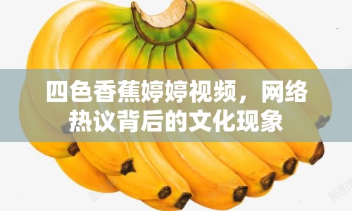 四色香蕉婷婷視頻，網(wǎng)絡(luò)熱議背后的文化現(xiàn)象