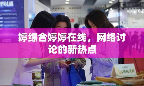 婷綜合婷婷在線，網(wǎng)絡討論的新熱點