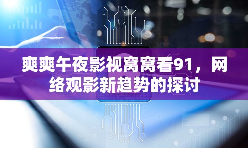 爽爽午夜影視窩窩看91，網(wǎng)絡(luò)觀影新趨勢(shì)的探討