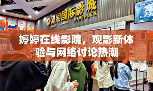 婷婷在線影院，觀影新體驗(yàn)與網(wǎng)絡(luò)討論熱潮