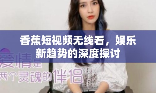 香蕉短視頻無(wú)線看，娛樂新趨勢(shì)的深度探討