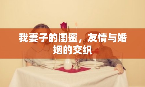 我妻子的閨蜜，友情與婚姻的交織