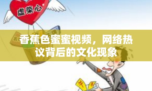 香蕉色蜜蜜視頻，網(wǎng)絡(luò)熱議背后的文化現(xiàn)象