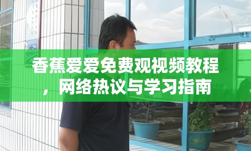 香蕉愛愛免費(fèi)觀視頻教程，網(wǎng)絡(luò)熱議與學(xué)習(xí)指南