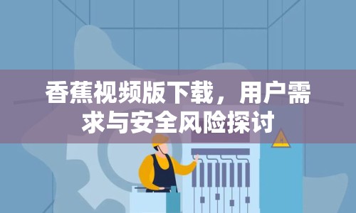 香蕉視頻版下載，用戶需求與安全風(fēng)險(xiǎn)探討