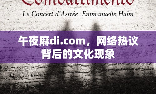 午夜麻di.com，網(wǎng)絡(luò)熱議背后的文化現(xiàn)象