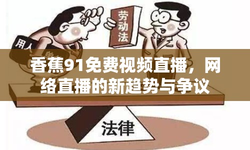 香蕉91免費(fèi)視頻直播，網(wǎng)絡(luò)直播的新趨勢(shì)與爭(zhēng)議