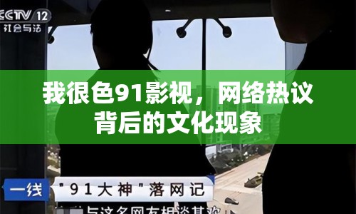 我很色91影視，網(wǎng)絡熱議背后的文化現(xiàn)象