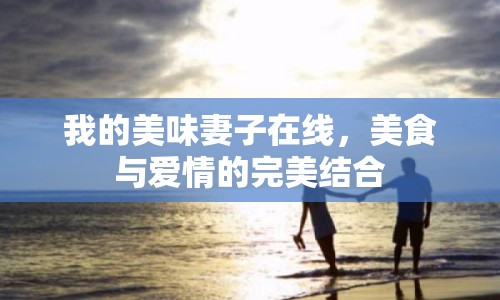 我的美味妻子在線，美食與愛情的完美結(jié)合