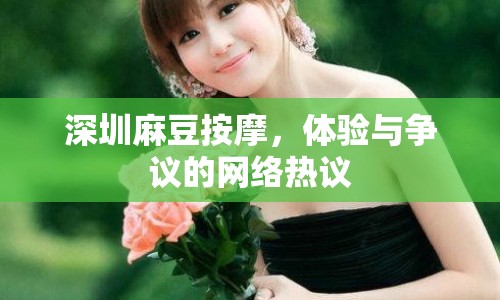 深圳麻豆按摩，體驗(yàn)與爭(zhēng)議的網(wǎng)絡(luò)熱議