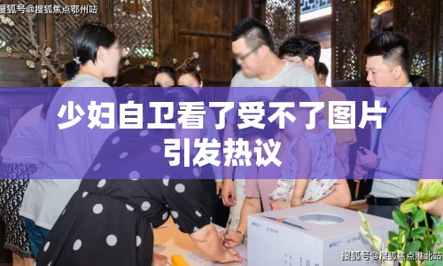 少婦自衛(wèi)看了受不了圖片引發(fā)熱議
