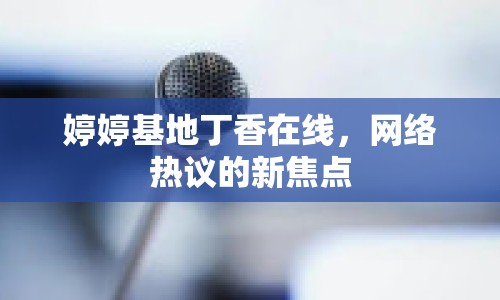 婷婷基地丁香在線，網(wǎng)絡(luò)熱議的新焦點