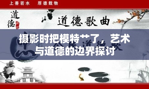攝影時(shí)把模特艸了，藝術(shù)與道德的邊界探討