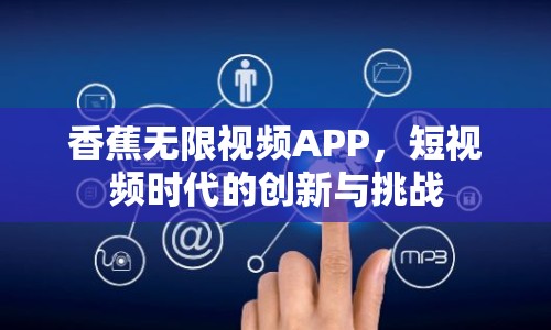 香蕉無限視頻APP，短視頻時(shí)代的創(chuàng)新與挑戰(zhàn)