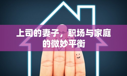 上司的妻子，職場(chǎng)與家庭的微妙平衡