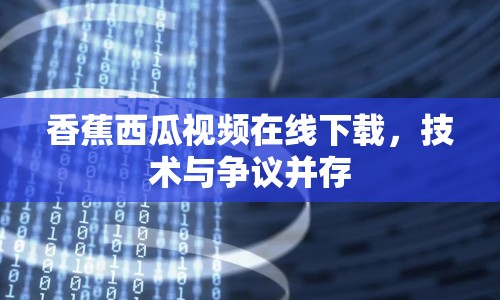 香蕉西瓜視頻在線下載，技術(shù)與爭議并存