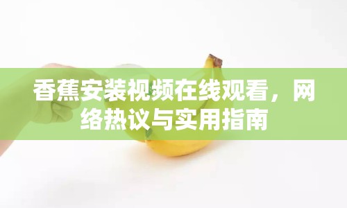 香蕉安裝視頻在線觀看，網(wǎng)絡(luò)熱議與實(shí)用指南