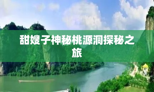 甜嫂子神秘桃源洞探秘之旅