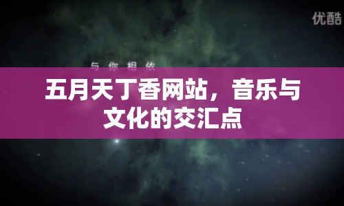 五月天丁香網(wǎng)站，音樂(lè)與文化的交匯點(diǎn)