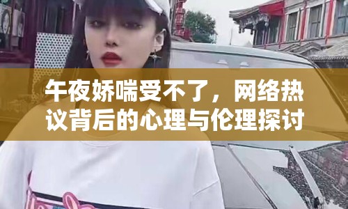 午夜嬌喘受不了，網(wǎng)絡(luò)熱議背后的心理與倫理探討