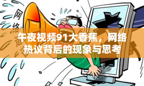 午夜視頻91大香蕉，網(wǎng)絡(luò)熱議背后的現(xiàn)象與思考