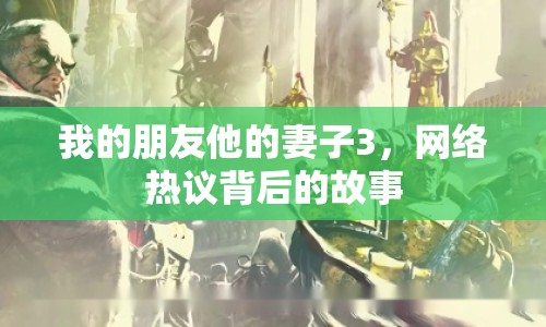 我的朋友他的妻子3，網(wǎng)絡(luò)熱議背后的故事
