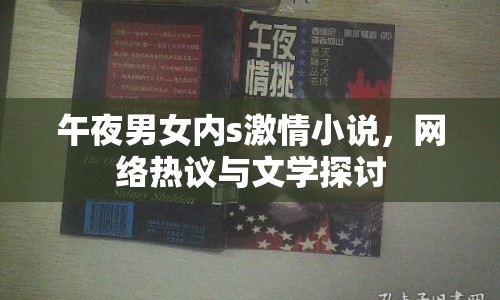 午夜男女內(nèi)s激情小說，網(wǎng)絡(luò)熱議與文學(xué)探討