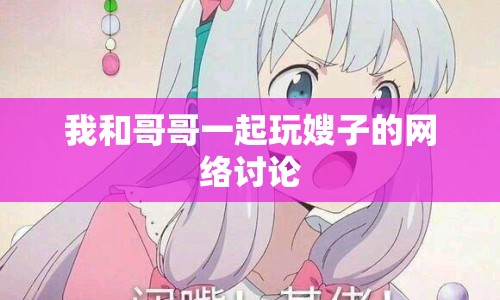 我和哥哥一起玩嫂子的網(wǎng)絡(luò)討論