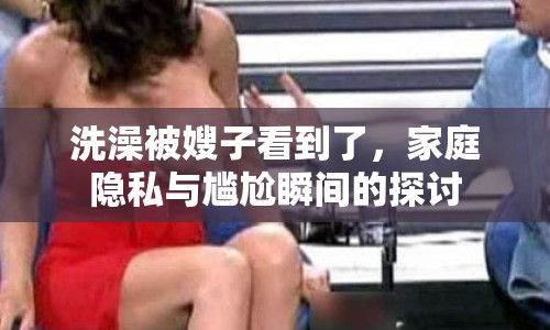 洗澡被嫂子看到了，家庭隱私與尷尬瞬間的探討