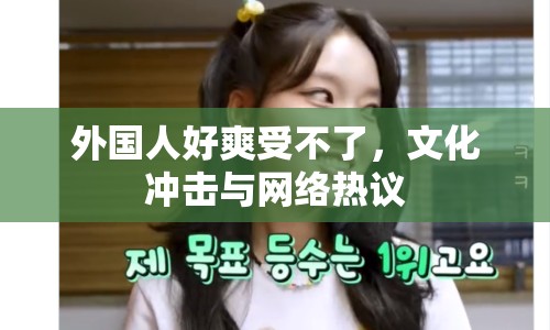 外國人好爽受不了，文化沖擊與網(wǎng)絡(luò)熱議