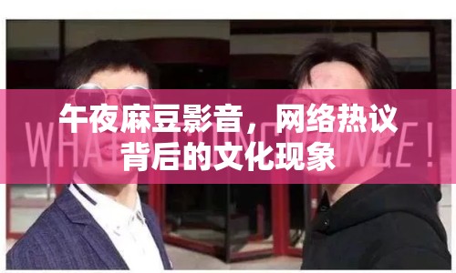 午夜麻豆影音，網絡熱議背后的文化現象