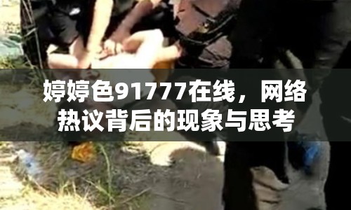 婷婷色91777在線，網(wǎng)絡(luò)熱議背后的現(xiàn)象與思考