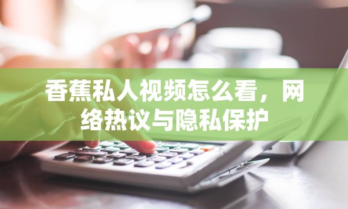 香蕉私人視頻怎么看，網(wǎng)絡(luò)熱議與隱私保護(hù)