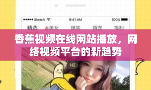 香蕉視頻在線網站播放，網絡視頻平臺的新趨勢