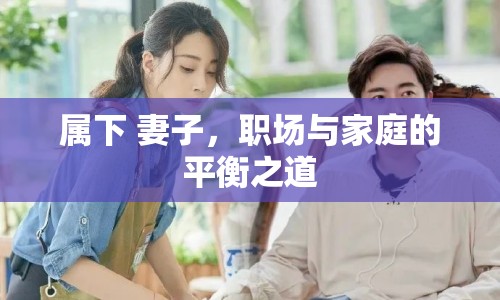 屬下 妻子，職場與家庭的平衡之道
