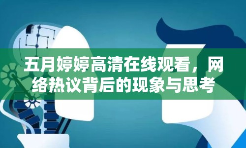 五月婷婷高清在線觀看，網(wǎng)絡(luò)熱議背后的現(xiàn)象與思考