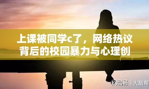 上課被同學(xué)c了，網(wǎng)絡(luò)熱議背后的校園暴力與心理創(chuàng)傷