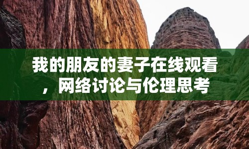 我的朋友的妻子在線觀看，網(wǎng)絡(luò)討論與倫理思考