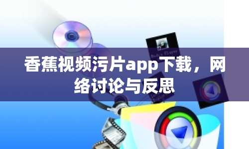 香蕉視頻污片app下載，網(wǎng)絡(luò)討論與反思