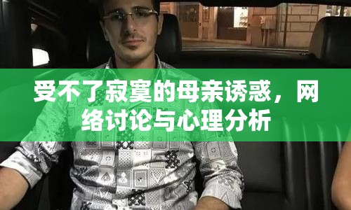 受不了寂寞的母親誘惑，網(wǎng)絡(luò)討論與心理分析