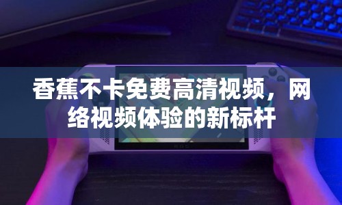 香蕉不卡免費(fèi)高清視頻，網(wǎng)絡(luò)視頻體驗(yàn)的新標(biāo)桿