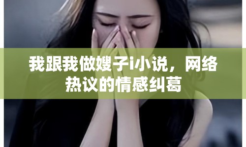 我跟我做嫂子i小說(shuō)，網(wǎng)絡(luò)熱議的情感糾葛