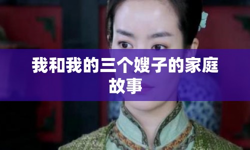 我和我的三個(gè)嫂子的家庭故事